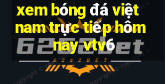 xem bóng đá việt nam trực tiếp hôm nay vtv6