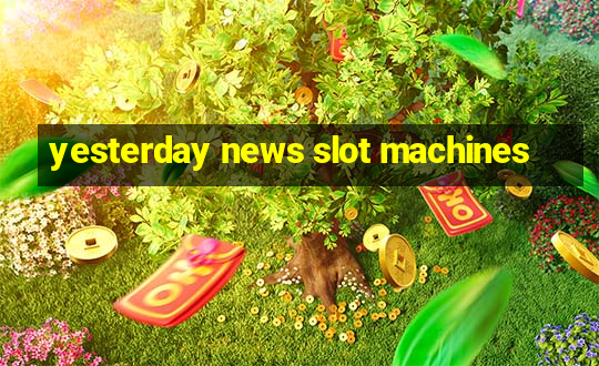 yesterday news slot machines