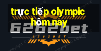 trực tiếp olympic hôm nay