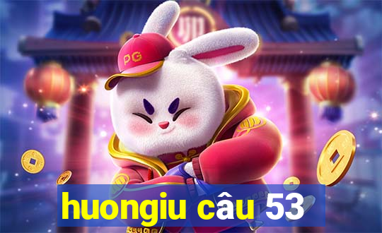 huongiu câu 53