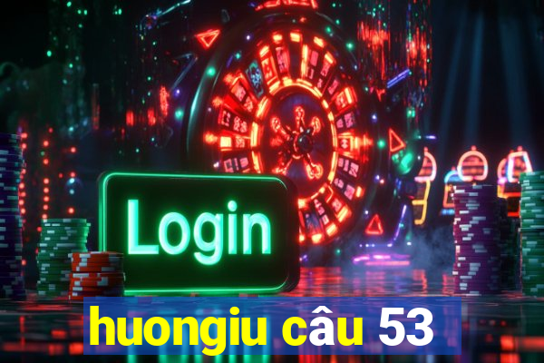 huongiu câu 53