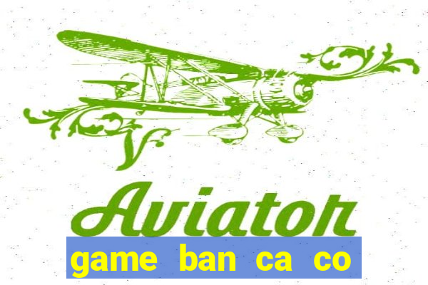 game ban ca co nang tien ca