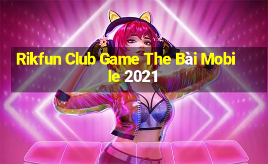 Rikfun Club Game The Bài Mobile 2021