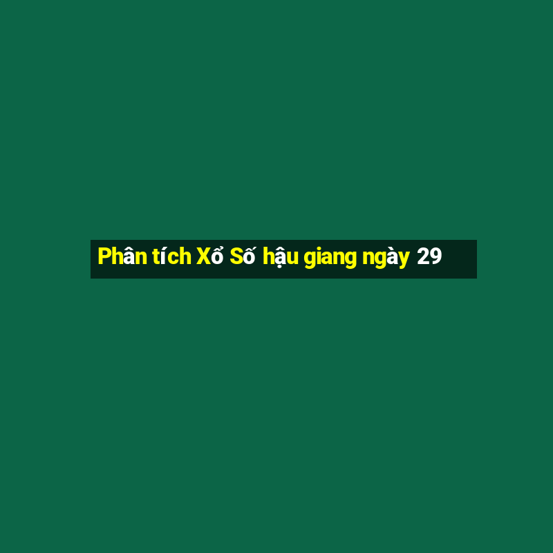 Phân tích Xổ Số hậu giang ngày 29