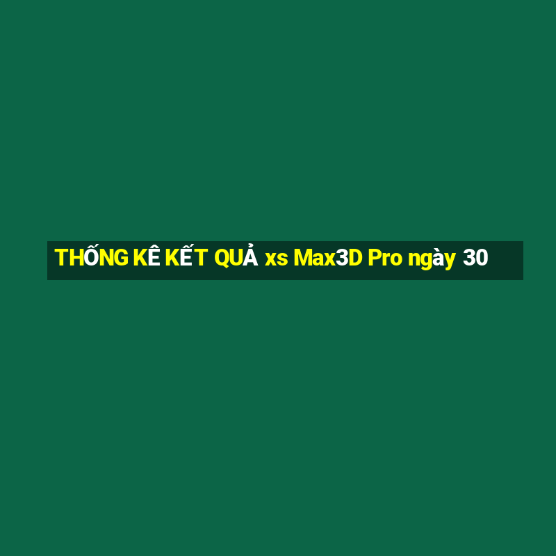 THỐNG KÊ KẾT QUẢ xs Max3D Pro ngày 30