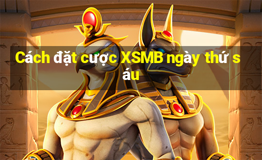 Cách đặt cược XSMB ngày thứ sáu