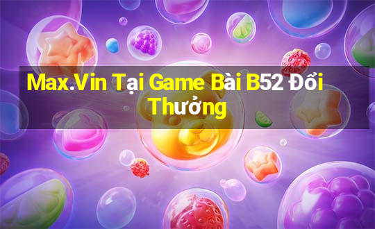 Max.Vin Tại Game Bài B52 Đổi Thưởng