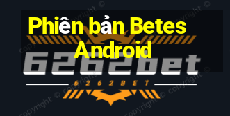 Phiên bản Betes Android