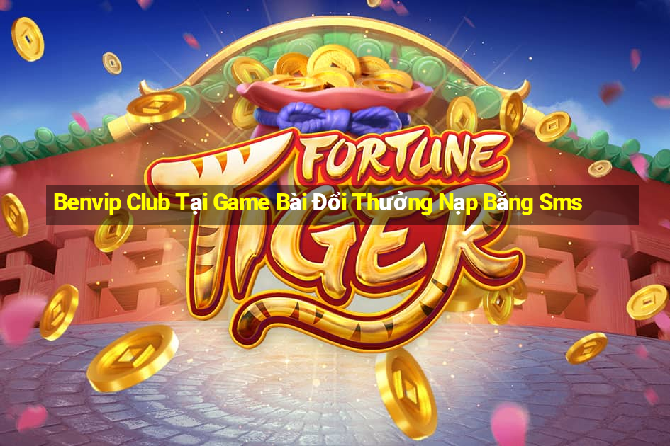 Benvip Club Tại Game Bài Đổi Thưởng Nạp Bằng Sms