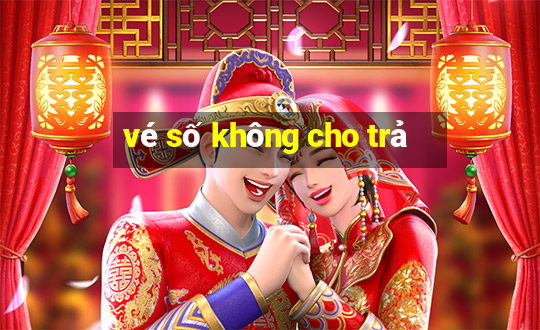 vé số không cho trả