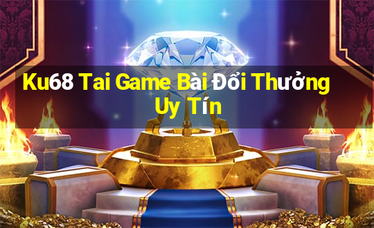 Ku68 Tai Game Bài Đổi Thưởng Uy Tín