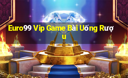 Euro99 Vip Game Bài Uống Rượu