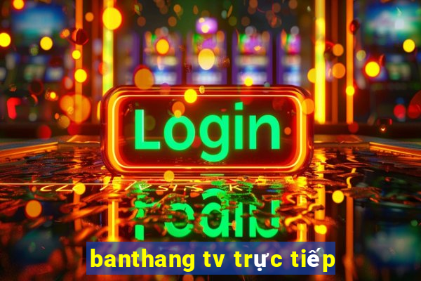 banthang tv trực tiếp