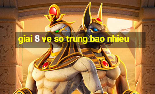 giai 8 ve so trung bao nhieu