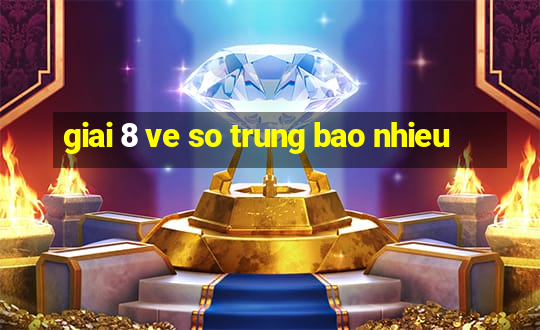 giai 8 ve so trung bao nhieu