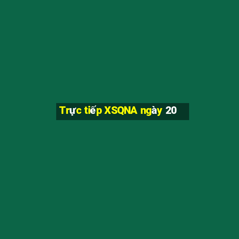 Trực tiếp XSQNA ngày 20