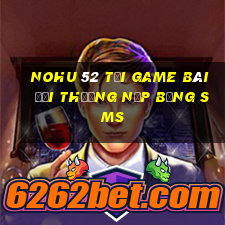 Nohu 52 Tại Game Bài Đổi Thưởng Nạp Bằng Sms