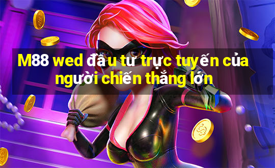 M88 wed đầu tư trực tuyến của người chiến thắng lớn