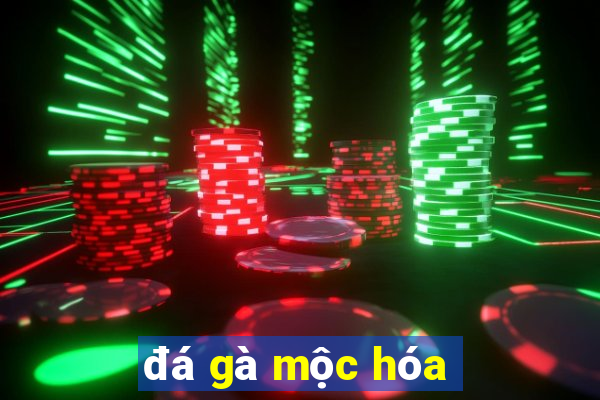 đá gà mộc hóa