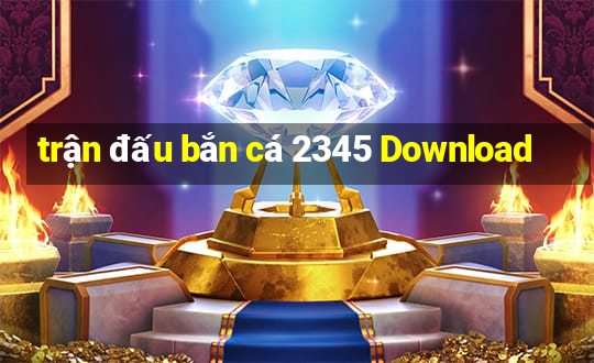 trận đấu bắn cá 2345 Download