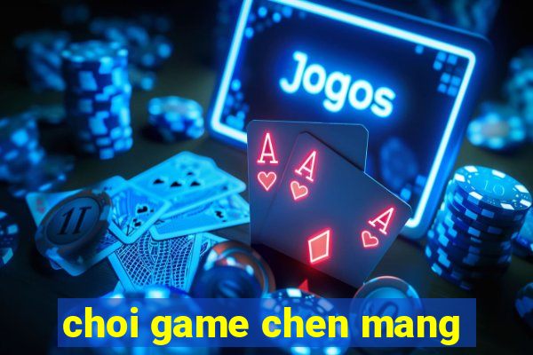 choi game chen mang