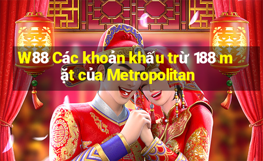 W88 Các khoản khấu trừ 188 mặt của Metropolitan