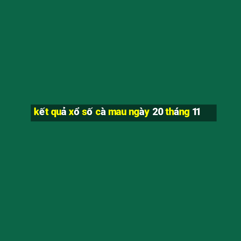 kết quả xổ số cà mau ngày 20 tháng 11