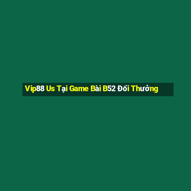 Vip88 Us Tại Game Bài B52 Đổi Thưởng