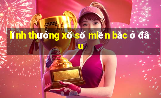 lĩnh thưởng xổ số miền bắc ở đâu