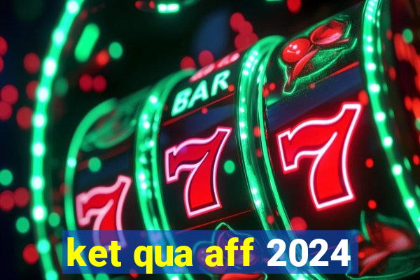 ket qua aff 2024