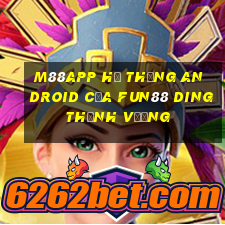 M88app Hệ thống Android của Fun88 Dingthịnh vượng