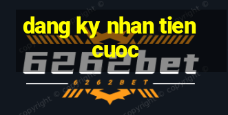 dang ky nhan tien cuoc