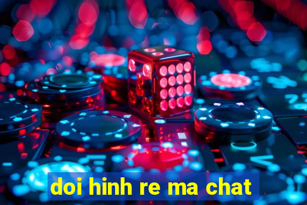 doi hinh re ma chat