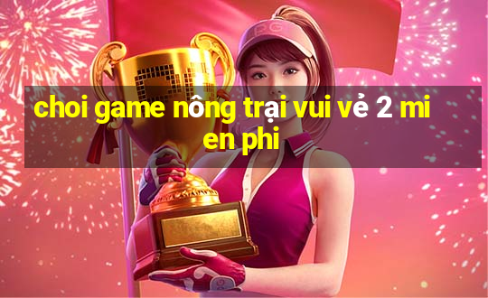 choi game nông trại vui vẻ 2 mien phi