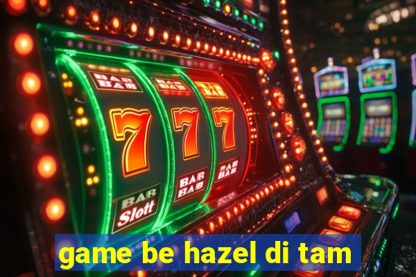 game be hazel di tam