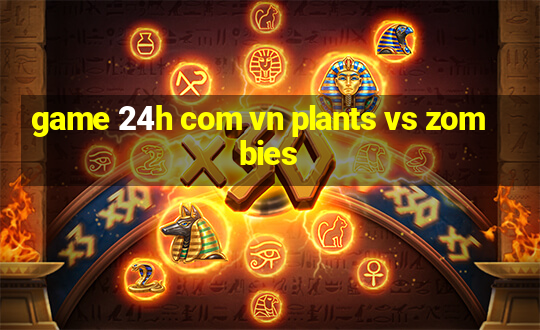 game 24h com vn plants vs zombies