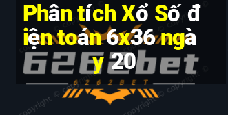 Phân tích Xổ Số điện toán 6x36 ngày 20