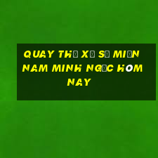 quay thử xổ số miền nam minh ngọc hôm nay