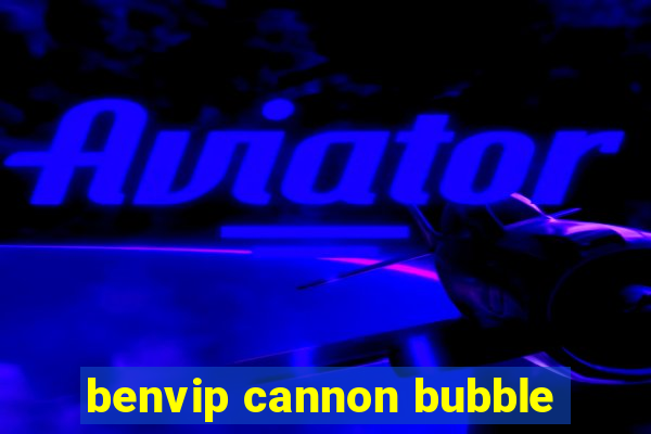 benvip cannon bubble