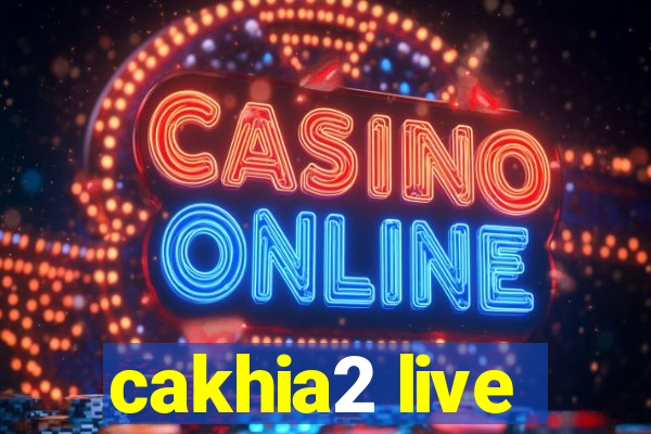 cakhia2 live