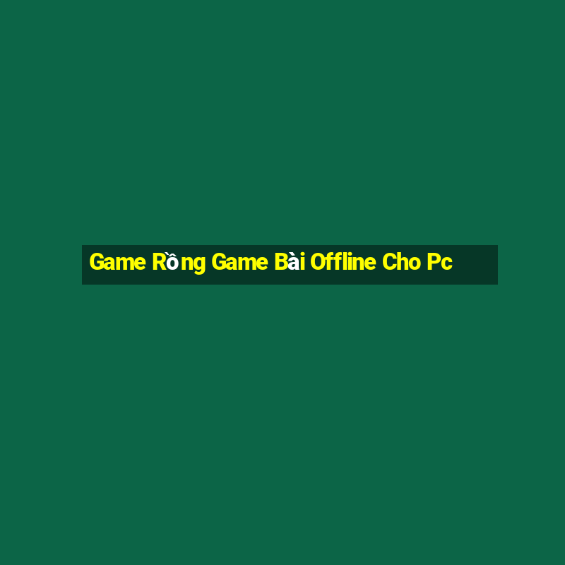 Game Rồng Game Bài Offline Cho Pc