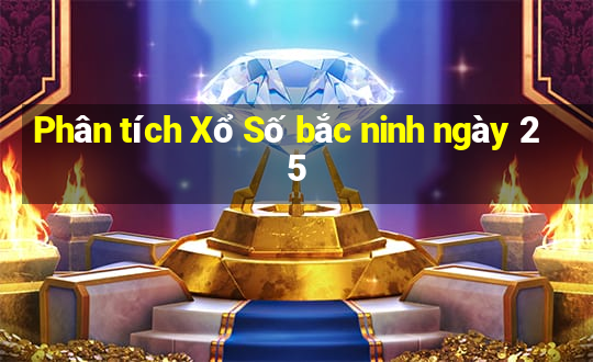 Phân tích Xổ Số bắc ninh ngày 25