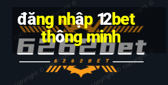 đăng nhập 12bet thông minh