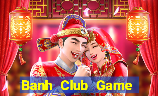 Banh Club Game Bài Hát