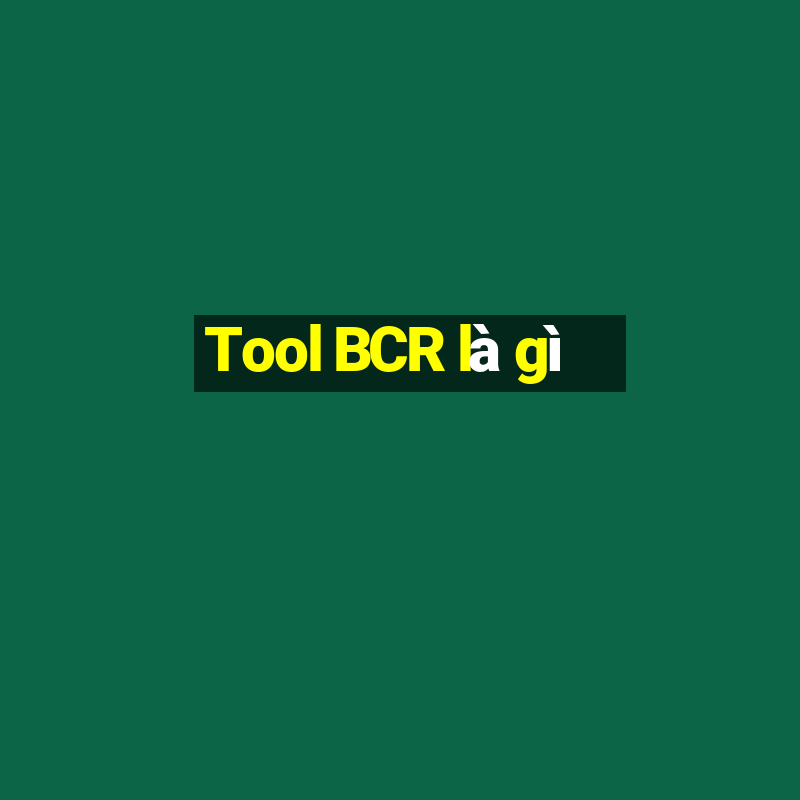 Tool BCR là gì