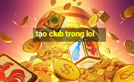 tạo club trong lol