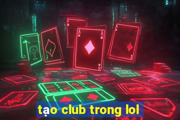 tạo club trong lol