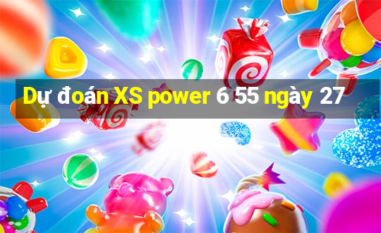 Dự đoán XS power 6 55 ngày 27