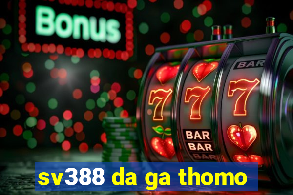 sv388 da ga thomo