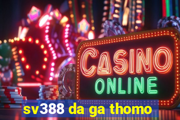 sv388 da ga thomo